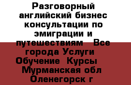 Разговорный английский бизнес консультации по эмиграции и путешествиям - Все города Услуги » Обучение. Курсы   . Мурманская обл.,Оленегорск г.